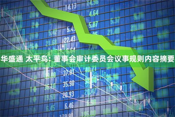 华盛通 太平鸟: 董事会审计委员会议事规则内容摘要