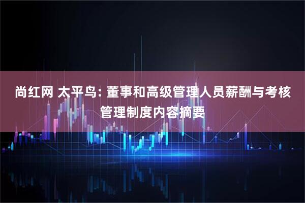 尚红网 太平鸟: 董事和高级管理人员薪酬与考核管理制度内容摘要