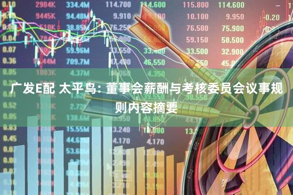 广发E配 太平鸟: 董事会薪酬与考核委员会议事规则内容摘要