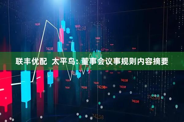 联丰优配  太平鸟: 董事会议事规则内容摘要