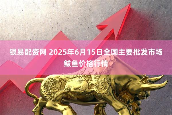 银易配资网 2025年6月15日全国主要批发市场鲅鱼价格行情