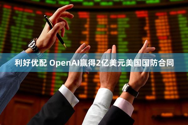 利好优配 OpenAI赢得2亿美元美国国防合同