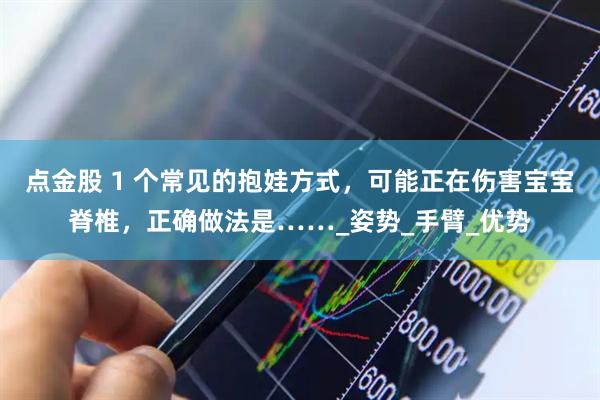 点金股 1 个常见的抱娃方式，可能正在伤害宝宝脊椎，正确做法是……_姿势_手臂_优势