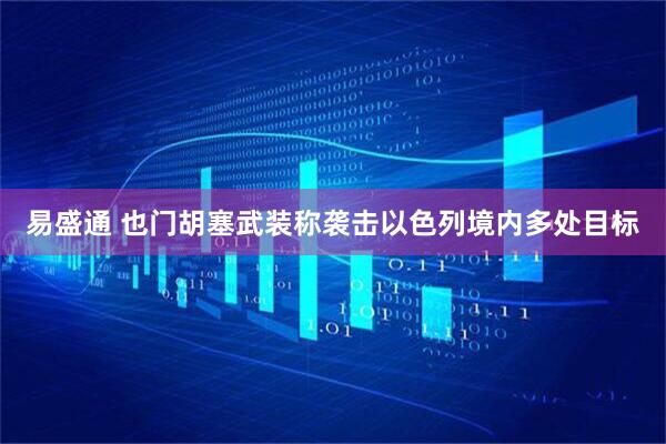 易盛通 也门胡塞武装称袭击以色列境内多处目标