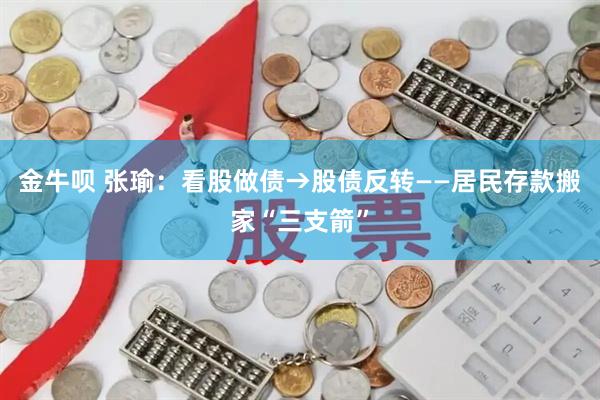 金牛呗 张瑜：看股做债→股债反转——居民存款搬家“三支箭”