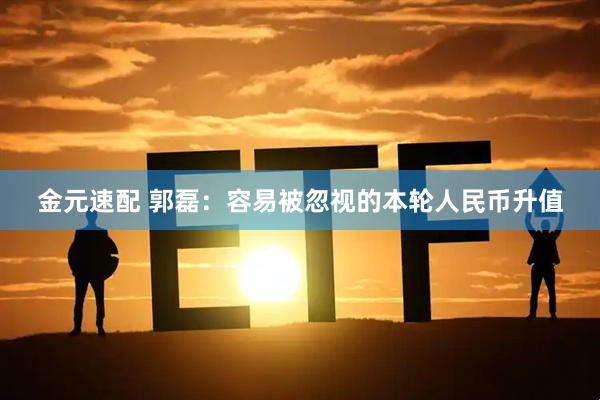 金元速配 郭磊：容易被忽视的本轮人民币升值