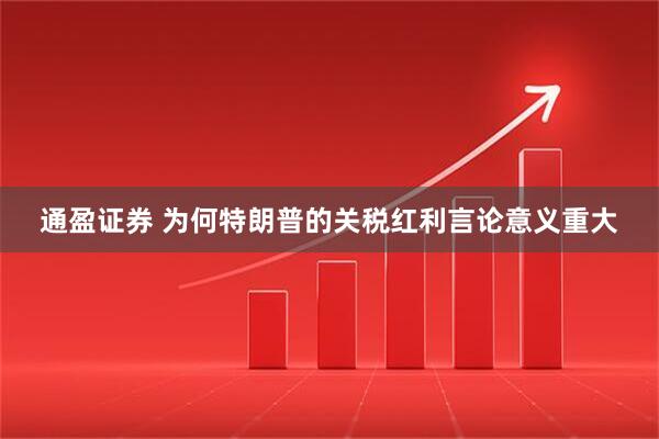 通盈证券 为何特朗普的关税红利言论意义重大